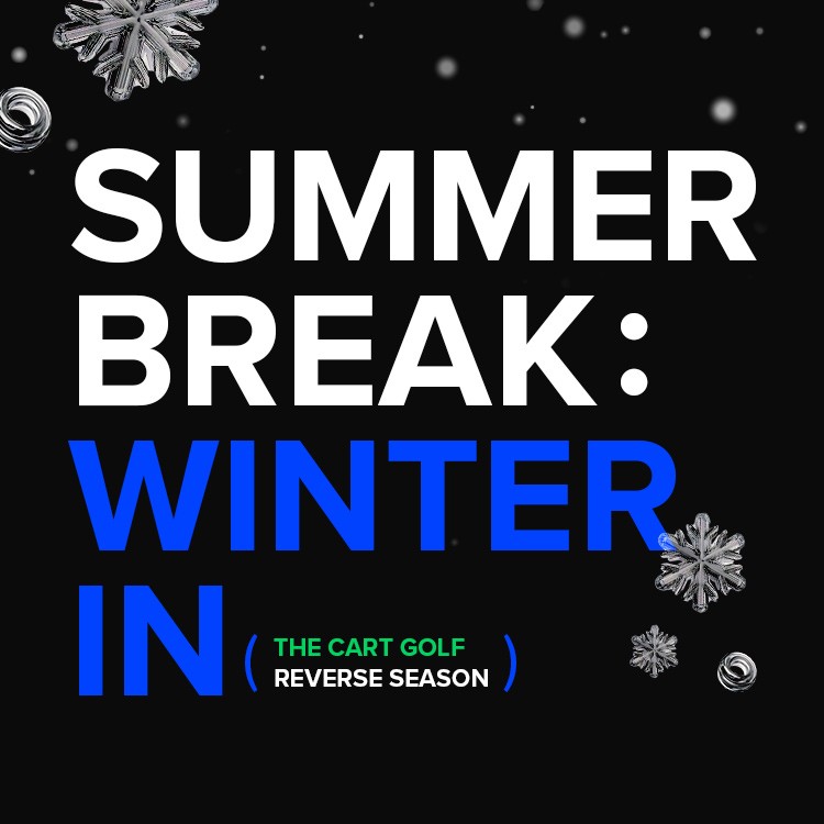 SUMMER BREAK : WINTER IN REVERSE SEASON (GOLF)