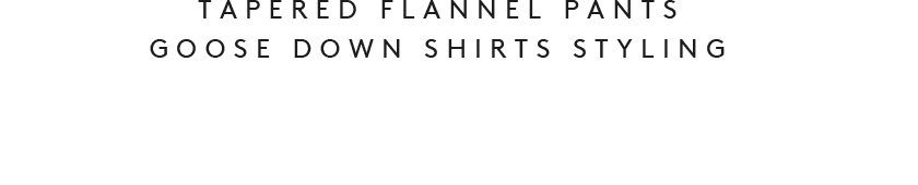 TAPERED FLANNEL PANTS GOOSE DOWN SHIRTS STYLING